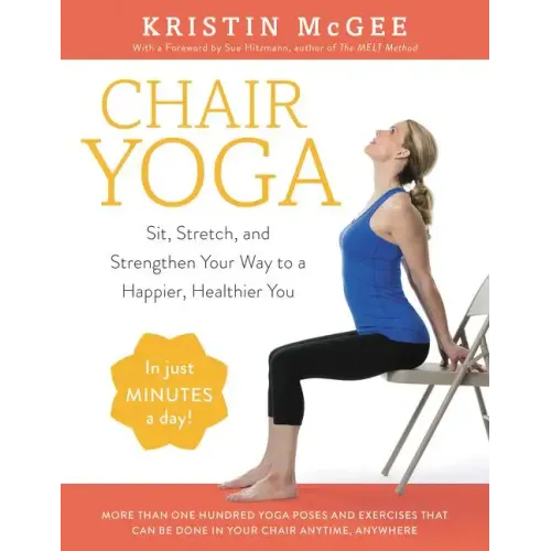 Chair Yoga: Sit, Stretch, and Strengthen Your Way to a Happier, Healthier You