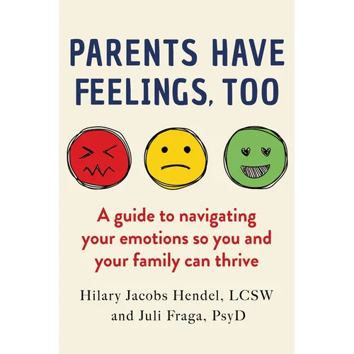 Parents Have Feelings, Too: A Guide to Navigating Your Emotions So You and Your Family Can Thrive