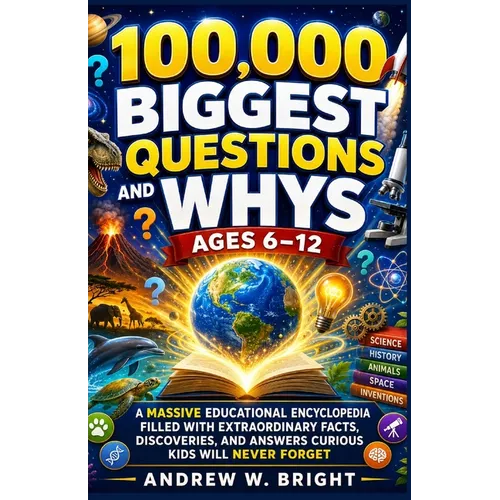 100,000 Biggest Questions and Whys Ages 6-12: A Massive Educational Encyclopedia Filled with Extraordinary Facts, Discoveries, and Answers Curious Kid