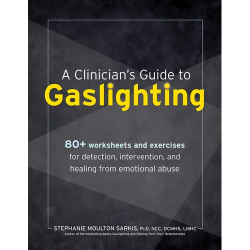A Clinician's Guide to Gaslighting: 80+ Worksheets and Exercises for Detection, Intervention, and Healing from Emotional Abuse