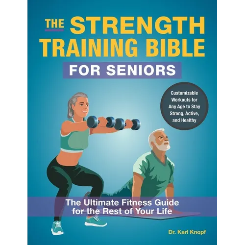 The Strength Training Bible for Seniors: The Ultimate Fitness Guide for the Rest of Your Life
