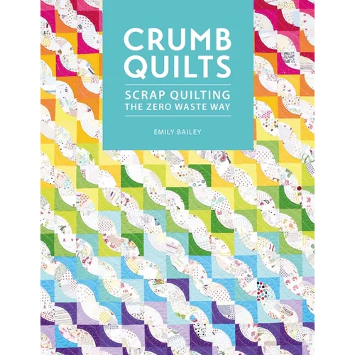 Crumb Quilts: Scrap Quilting the Zero Waste Way