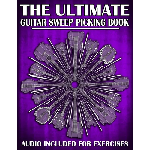 The Ultimate Guitar Sweep Picking Book: Learn Essential Arpeggio Sweep Shapes That Loop In Any Key