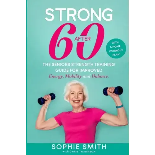 Strong After 60! The Seniors Strength Training Guide for Improved Energy, Mobility and Balance.