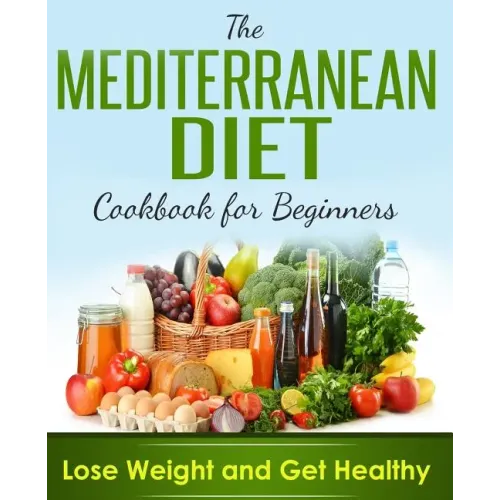 Mediterranean Diet: Cookbook For Beginners, Lose Weight And Get Healthy