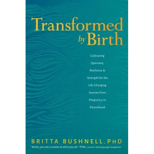 Transformed by Birth: Cultivating Openness, Resilience, and Strength for the Life-Changing Journey from Pregnancy to Parenthood