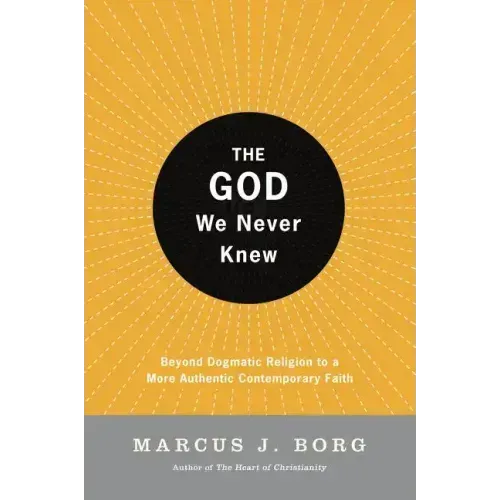 The God We Never Knew: Beyond Dogmatic Religion to a More Authenthic Contemporary Faith