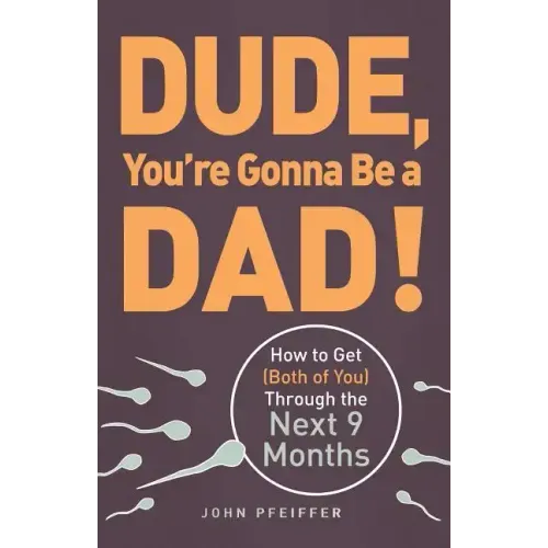 Dude, You're Gonna Be a Dad!: How to Get (Both of You) Through the Next 9 Months