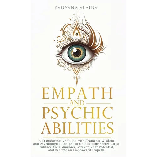 Empath and Psychic Abilities: A Transformative Guide with Shamanic Wisdom and Psychological Insight to Unlock Your Secret Gifts: Embrace Your Shadows,