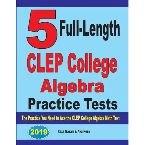 5 Full-Length CLEP College Algebra Practice Tests: The Practice You Need to Ace the CLEP College Algebra Test