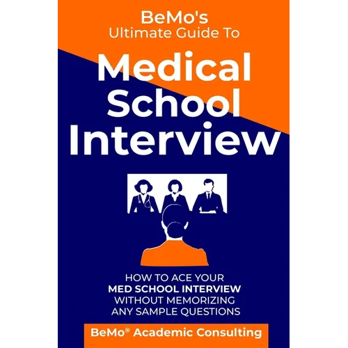 BeMo's Ultimate Guide to Medical School Interview: How to Ace Your Med School Interview without Memorizing any Sample Questions