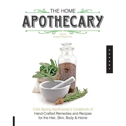 The Home Apothecary: Cold Spring Apothecary's Cookbook of Hand-Crafted Remedies & Recipes for the Hair, Skin, Body, and Home