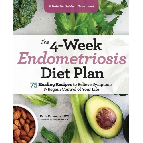 The 4-Week Endometriosis Diet Plan: 75 Healing Recipes to Relieve Symptoms and Regain Control of Your Life