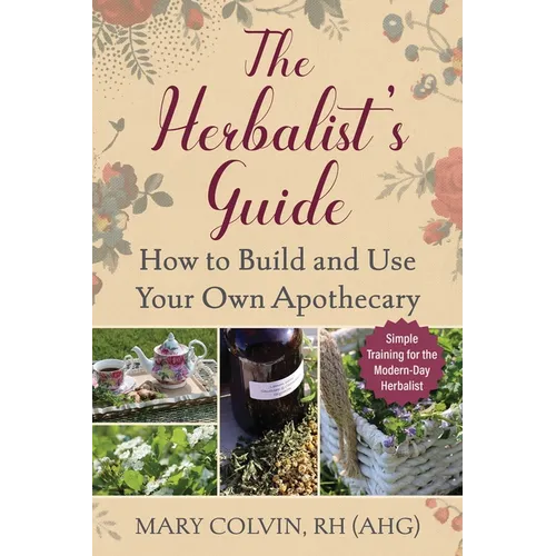 The Herbalist's Guide: How to Build and Use Your Own Apothecary