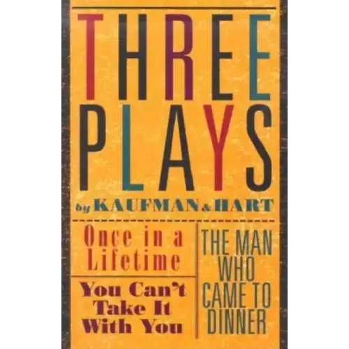 Three Plays by Kaufman and Hart: Once in a Lifetime, You Can't Take It with You and the Man Who Came to Dinner