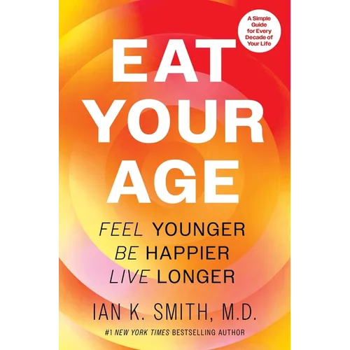 Eat Your Age: Feel Younger, Be Happier, Live Longer