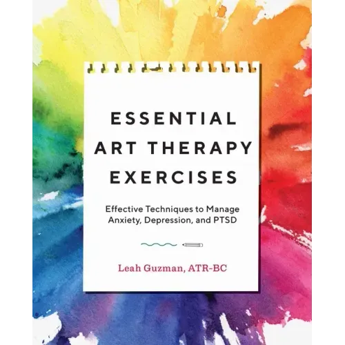 Essential Art Therapy Exercises: Effective Techniques to Manage Anxiety, Depression, and Ptsd