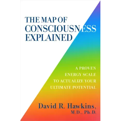 The Map of Consciousness Explained: A Proven Energy Scale to Actualize Your Ultimate Potential
