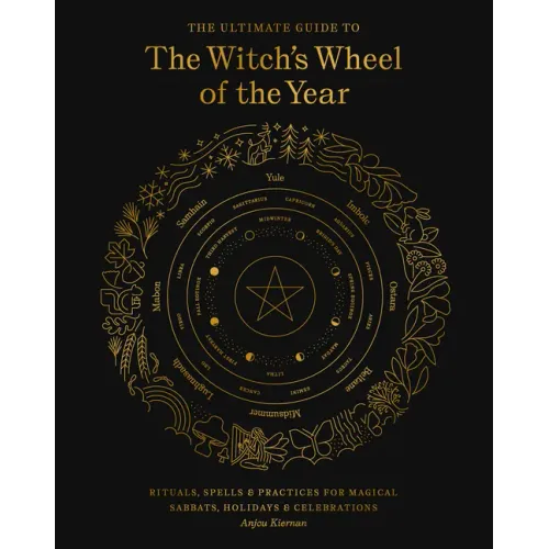 The Ultimate Guide to the Witch's Wheel of the Year: Rituals, Spells & Practices for Magical Sabbats, Holidays & Celebrations