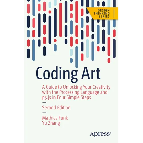Coding Art: A Guide to Unlocking Your Creativity with the Processing Language and P5.Js in Four Simple Steps