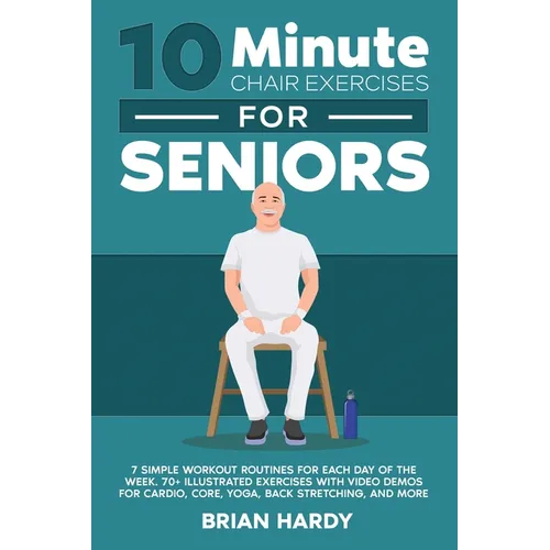 10-Minute Chair Exercises for Seniors; 7 Simple Workout Routines for Each Day of the Week. 70+ Illustrated Exercises with Video demos for Cardio, Core