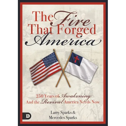 The Fire That Forged America: 250 Years of Awakening and the Revival America Urgently Needs Now