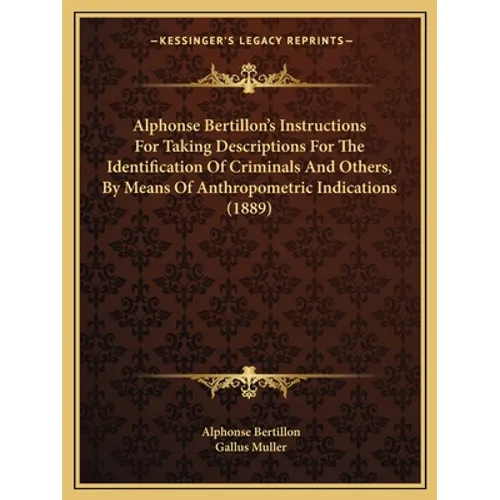 Alphonse Bertillon's Instructions For Taking Descriptions For The Identification Of Criminals And Others, By Means Of Anthropometric Indications (1889