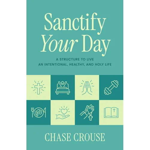 Sanctify Your Day: A Structure to Live an Intentional, Healthy, and Holy Life