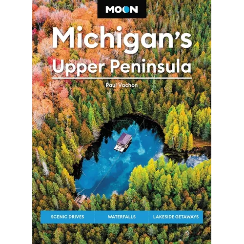 Moon Michigan's Upper Peninsula: Scenic Drives, Waterfalls, Lakeside Getaways