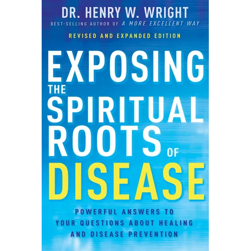 Exposing the Spiritual Roots of Disease: Powerful Answers to Your Questions about Healing and Disease Prevention