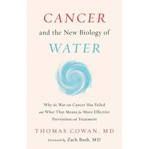 Cancer and the New Biology of Water: Why the War on Cancer Has Failed and What That Means for More Effective Prevention and Treatment