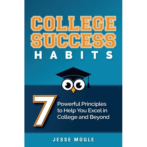 College Success Habits: 7 Powerful Principles to Help You Excel in College and Beyond