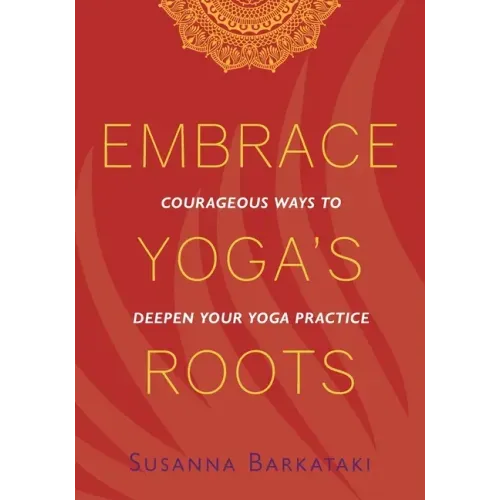 Embrace Yoga's Roots: Courageous Ways to Deepen Your Yoga Practice