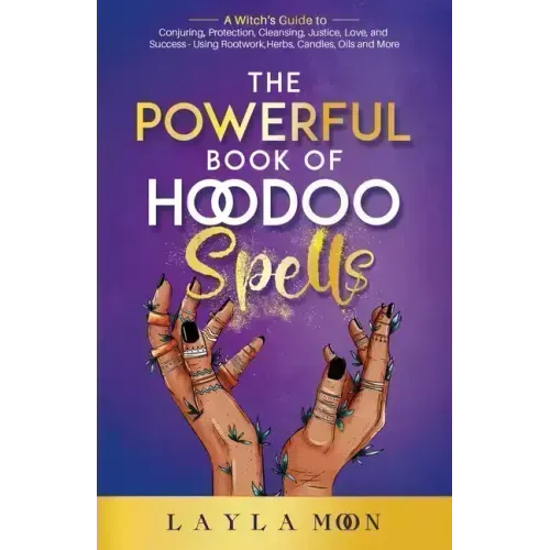 The Powerful Book of Hoodoo Spells: A Witch's Guide to Conjuring, Protection, Cleansing, Justice, Love, and Success - Using Rootwork, Herbs, Candles,
