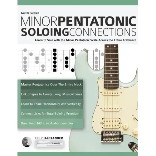 Guitar Scales: Minor Pentatonic Soloing Connections: Learn to Solo with the Minor Pentatonic Scale Across the Entire Fretboard