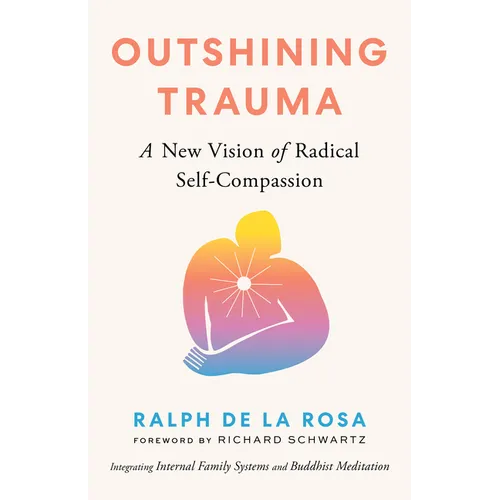 Outshining Trauma: A New Vision of Radical Self-Compassion Integrating Internal Family Systems and Buddhist Meditation