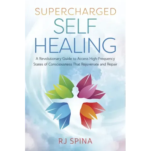 Supercharged Self-Healing: A Revolutionary Guide to Access High-Frequency States of Consciousness That Rejuvenate and Repair