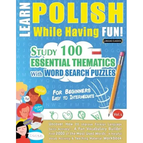 Learn Polish While Having Fun! - For Beginners: EASY TO INTERMEDIATE - STUDY 100 ESSENTIAL THEMATICS WITH WORD SEARCH PUZZLES - VOL.1 - Uncover How to