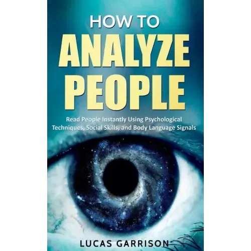 How to Analyze People: Read People Instantly Using Psychological Techniques, Social Skills, and Body Language Signals