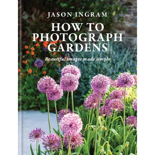 How to Photograph Gardens: Beautiful Images Made Simple