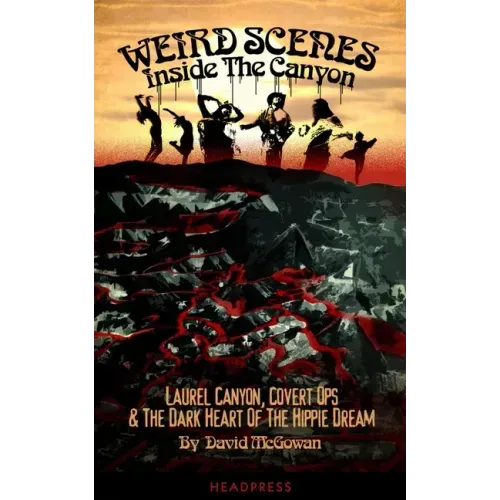 Weird Scenes Inside the Canyon: Laurel Canyon, Covert Ops & the Dark Heart of the Hippie Dream