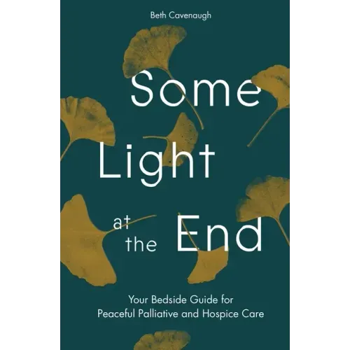 Some Light at the End: Your Bedside Guide for Peaceful Palliative and Hospice Care
