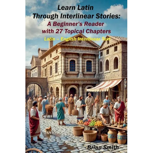 Learn Latin Through Interlinear Stories: A Beginner's Reader with 27 Topical Chapters