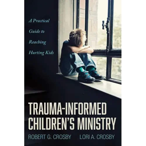 Trauma-Informed Children's Ministry: A Practical Guide to Reaching Hurting Kids