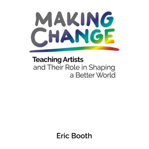 Making Change: Teaching Artists and Their Role in Shaping a Better World