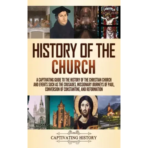 History of the Church: A Captivating Guide to the History of the Christian Church and Events Such as the Crusades, Missionary Journeys of Paul, Conver - Hardcover