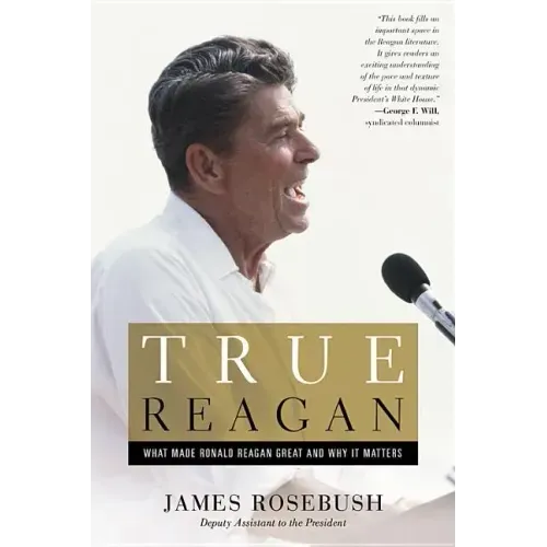 True Reagan: What Made Ronald Reagan Great and Why It Matters