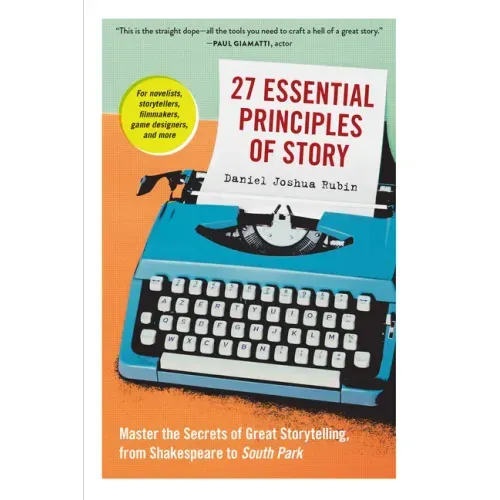 27 Essential Principles of Story: Master the Secrets of Great Storytelling, from Shakespeare to South Park
