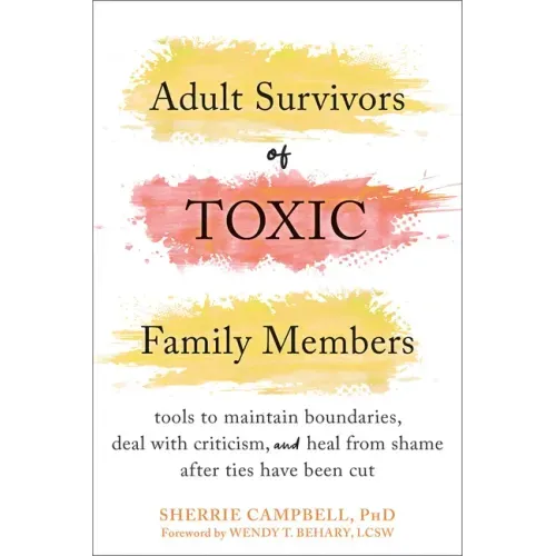 Adult Survivors of Toxic Family Members: Tools to Maintain Boundaries, Deal with Criticism, and Heal from Shame After Ties Have Been Cut