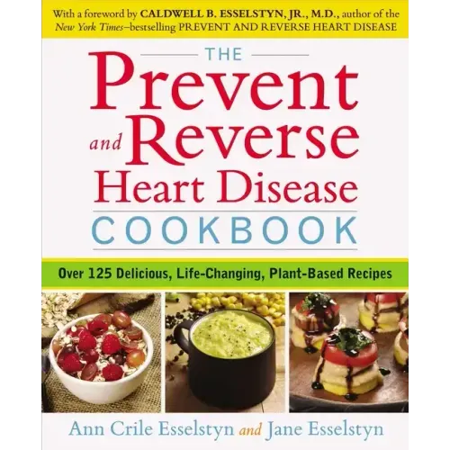 The Prevent and Reverse Heart Disease Cookbook: Over 125 Delicious, Life-Changing, Plant-Based Recipes